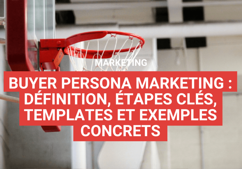 Buyer persona marketing : définition, étapes clés, templates et exemples concrets